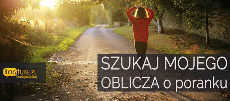 SZUKAJ MOJEGO OBLICZA o poranku